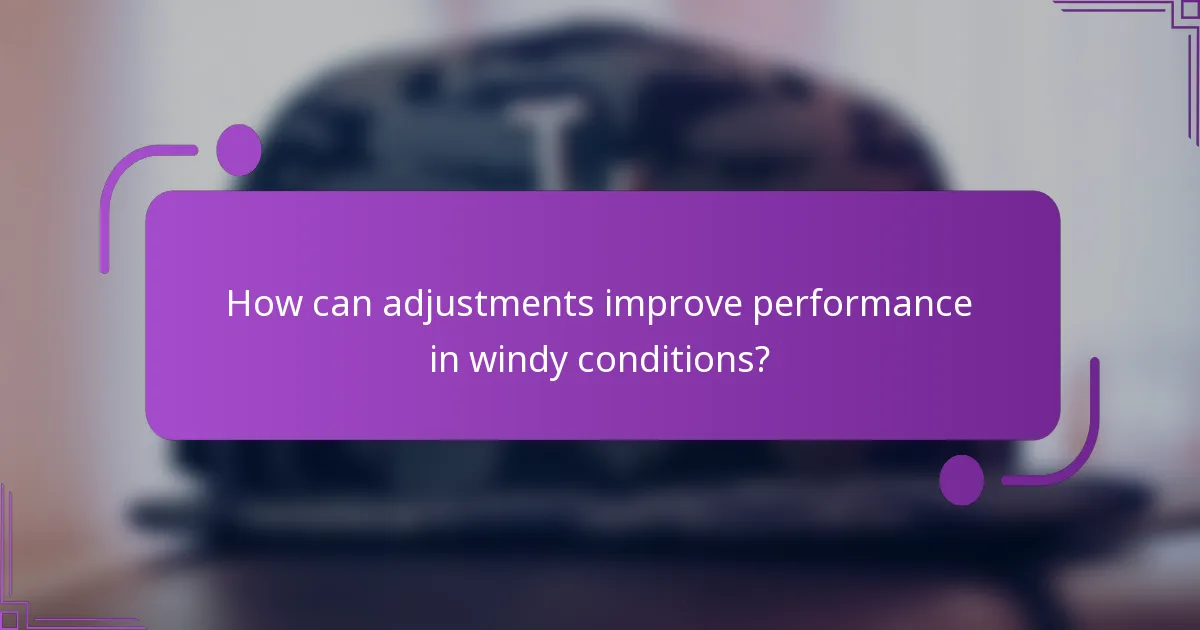 How can adjustments improve performance in windy conditions?