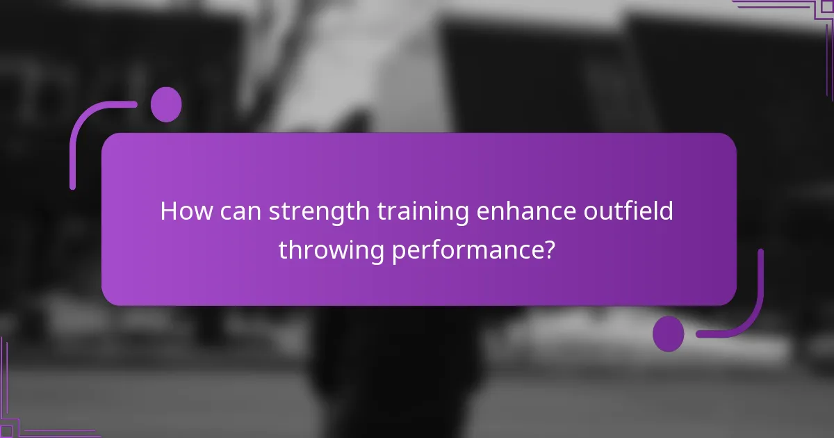 How can strength training enhance outfield throwing performance?