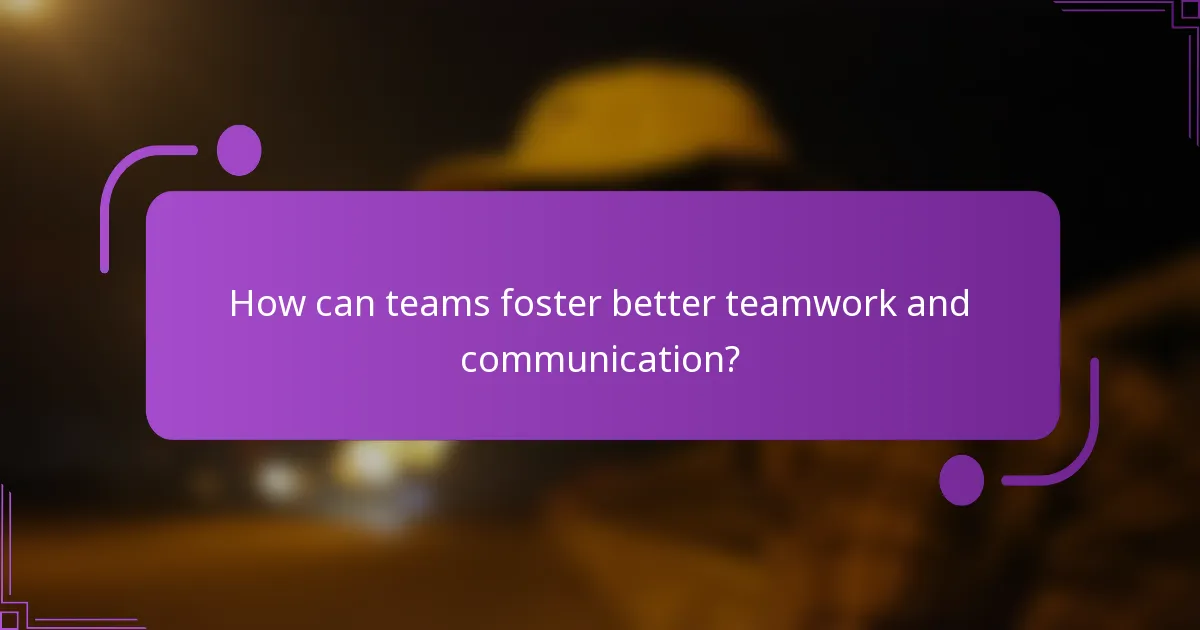 How can teams foster better teamwork and communication?