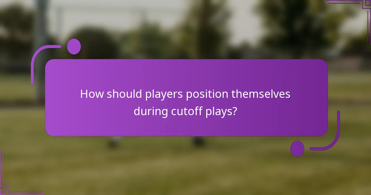 How should players position themselves during cutoff plays?