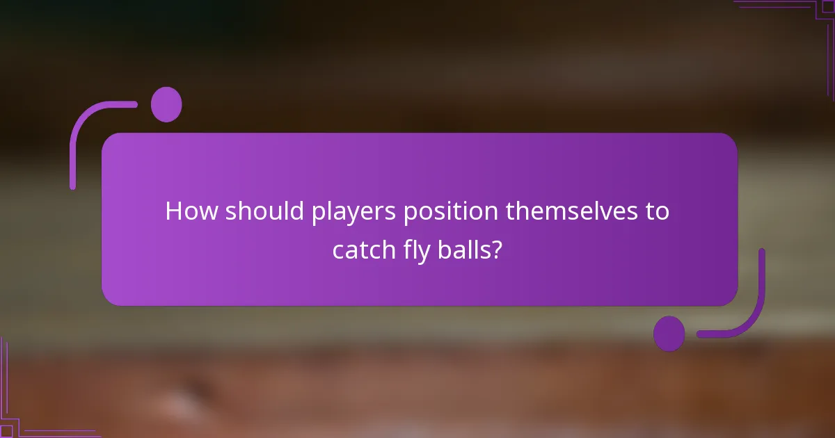 How should players position themselves to catch fly balls?