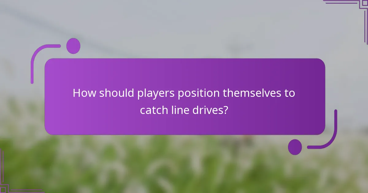 How should players position themselves to catch line drives?