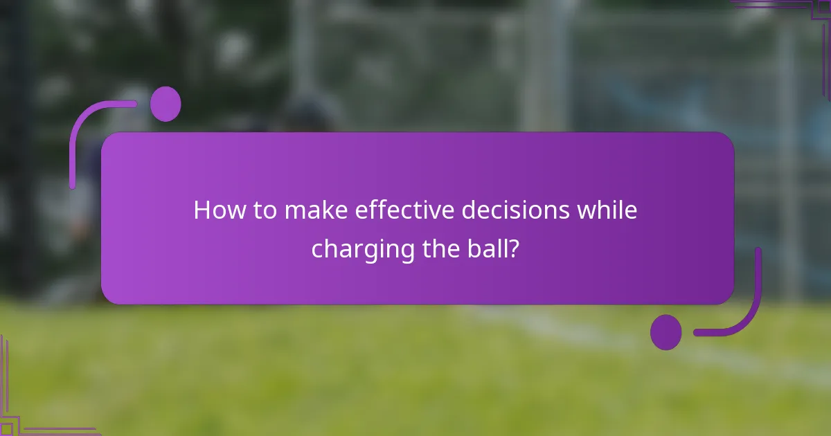 How to make effective decisions while charging the ball?