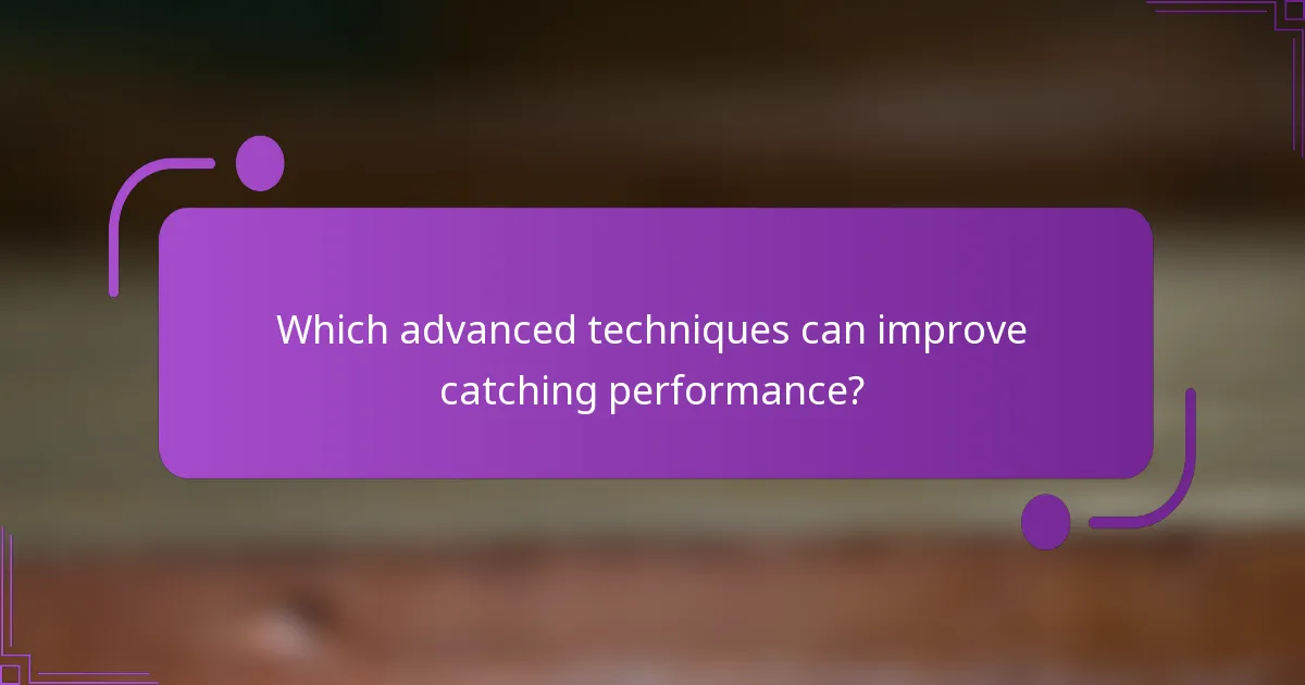 Which advanced techniques can improve catching performance?