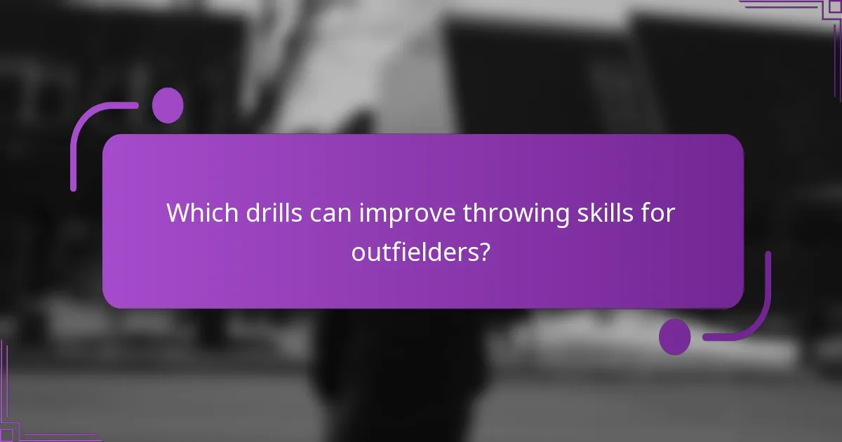 Which drills can improve throwing skills for outfielders?